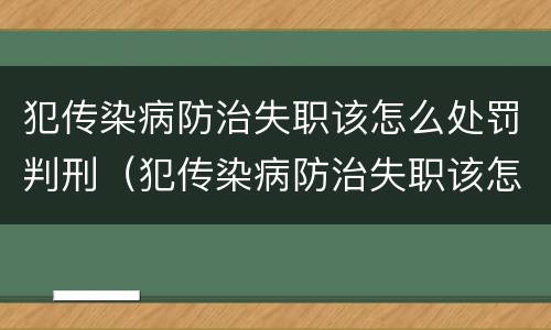 犯传染病防治失职该怎么处罚判刑（犯传染病防治失职该怎么处罚判刑的人）