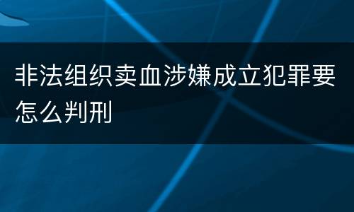 非法组织卖血涉嫌成立犯罪要怎么判刑
