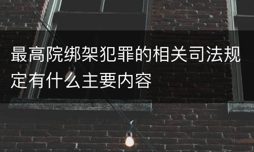 最高院绑架犯罪的相关司法规定有什么主要内容