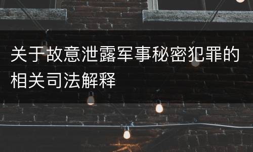 关于故意泄露军事秘密犯罪的相关司法解释