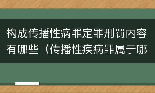 构成传播性病罪定罪刑罚内容有哪些（传播性疾病罪属于哪类罪）