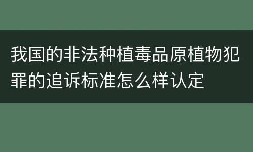 我国的非法种植毒品原植物犯罪的追诉标准怎么样认定