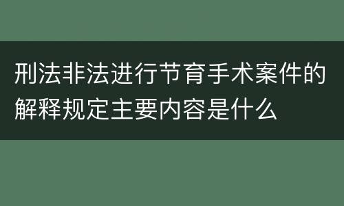 刑法非法进行节育手术案件的解释规定主要内容是什么