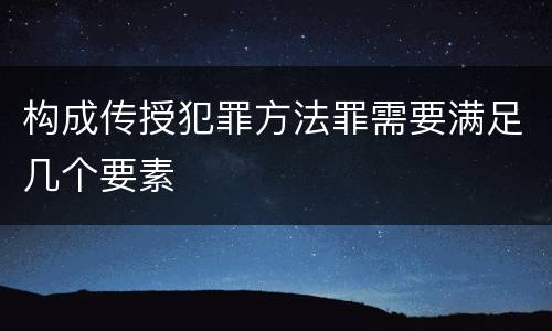 构成传授犯罪方法罪需要满足几个要素