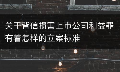 关于背信损害上市公司利益罪有着怎样的立案标准