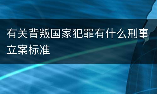 有关背叛国家犯罪有什么刑事立案标准