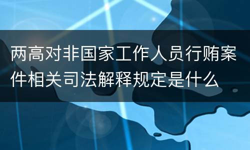 两高对非国家工作人员行贿案件相关司法解释规定是什么