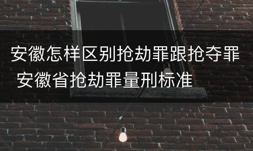 安徽怎样区别抢劫罪跟抢夺罪 安徽省抢劫罪量刑标准