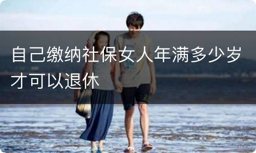 自己缴纳社保女人年满多少岁才可以退休
