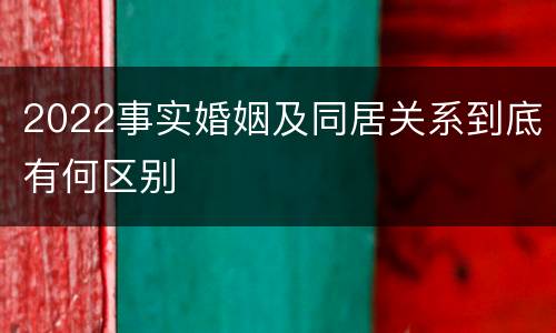2022事实婚姻及同居关系到底有何区别