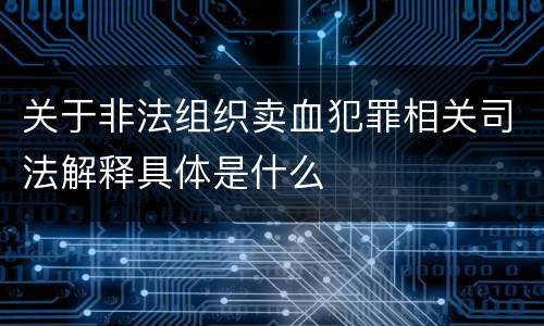 关于非法组织卖血犯罪相关司法解释具体是什么