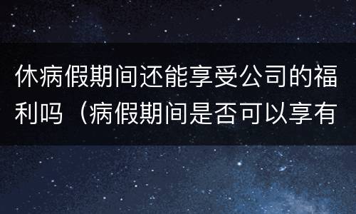 休病假期间还能享受公司的福利吗（病假期间是否可以享有公司福利）