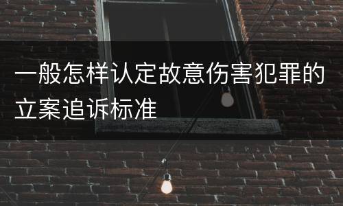 一般怎样认定故意伤害犯罪的立案追诉标准