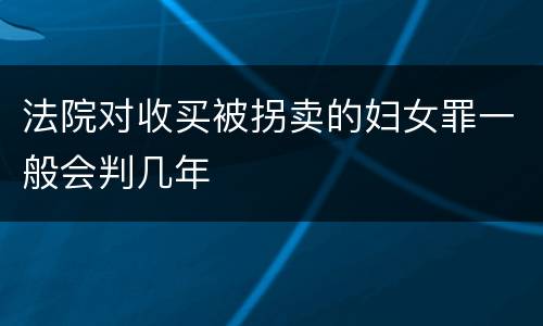 法院对收买被拐卖的妇女罪一般会判几年