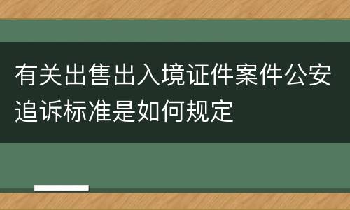 有关出售出入境证件案件公安追诉标准是如何规定