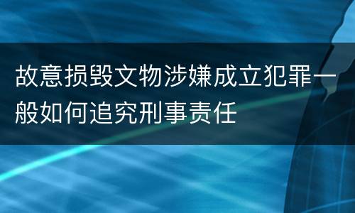 故意损毁文物涉嫌成立犯罪一般如何追究刑事责任