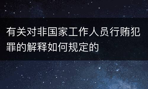 有关对非国家工作人员行贿犯罪的解释如何规定的