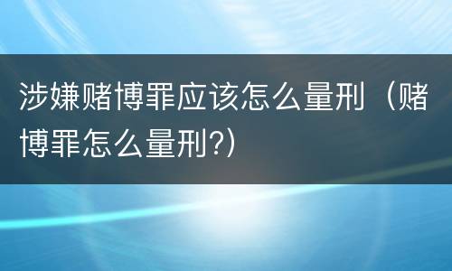 涉嫌赌博罪应该怎么量刑（赌博罪怎么量刑?）