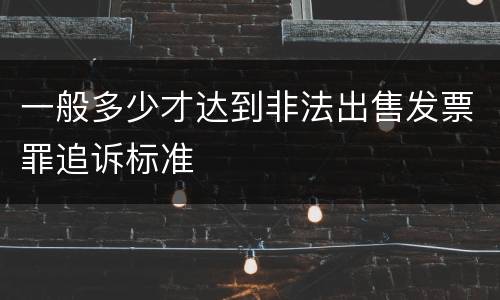 一般多少才达到非法出售发票罪追诉标准