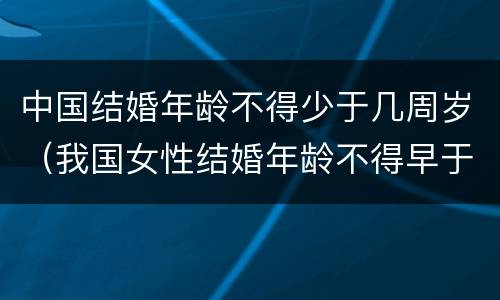 中国结婚年龄不得少于几周岁（我国女性结婚年龄不得早于多少周岁）