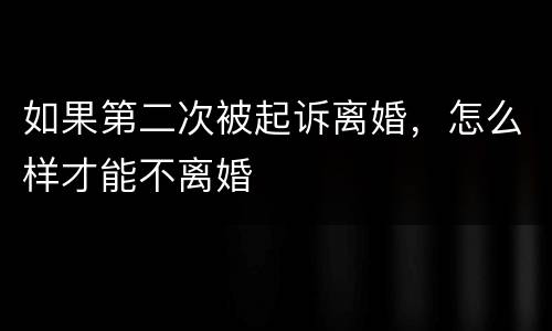 如果第二次被起诉离婚,怎么样才能不离婚