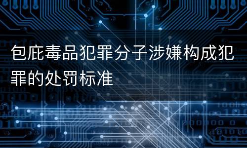 包庇毒品犯罪分子涉嫌构成犯罪的处罚标准