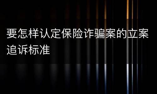 要怎样认定保险诈骗案的立案追诉标准