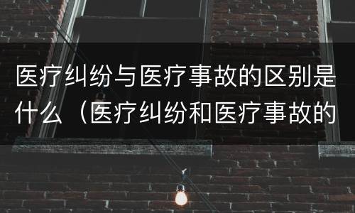 医疗纠纷与医疗事故的区别是什么（医疗纠纷和医疗事故的区别）