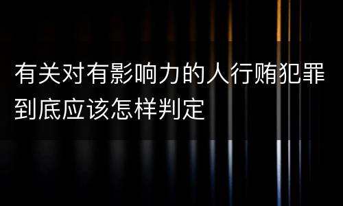 有关对有影响力的人行贿犯罪到底应该怎样判定