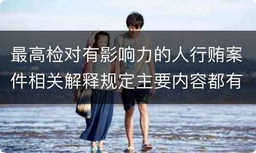 最高检对有影响力的人行贿案件相关解释规定主要内容都有哪些