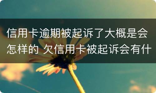 信用卡逾期被起诉了大概是会怎样的 欠信用卡被起诉会有什么后果是什么