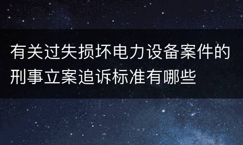 有关过失损坏电力设备案件的刑事立案追诉标准有哪些