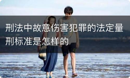 刑法中故意伤害犯罪的法定量刑标准是怎样的