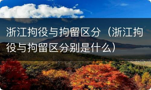 浙江拘役与拘留区分（浙江拘役与拘留区分别是什么）