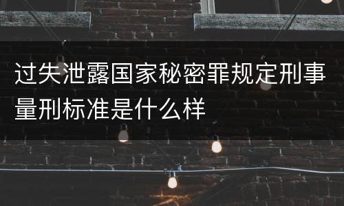 过失泄露国家秘密罪规定刑事量刑标准是什么样