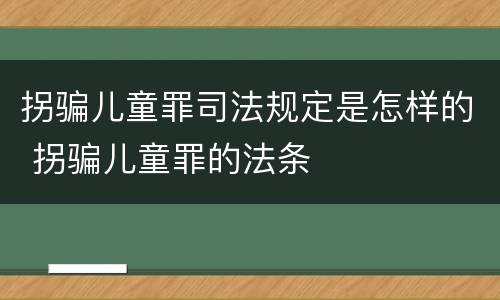 拐骗儿童罪司法规定是怎样的 拐骗儿童罪的法条