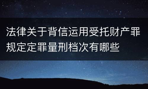 法律关于背信运用受托财产罪规定定罪量刑档次有哪些