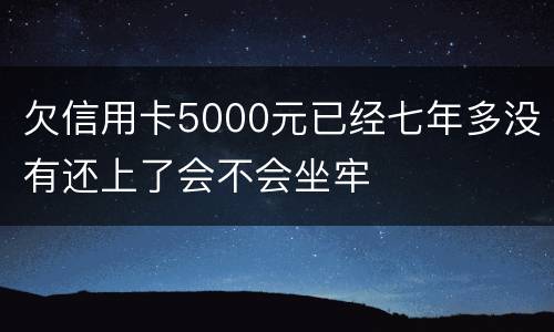 欠信用卡5000元已经七年多没有还上了会不会坐牢