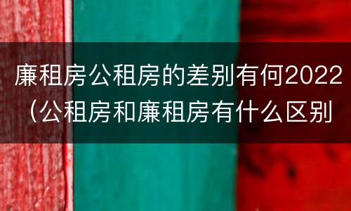 廉租房公租房的差别有何2022（公租房和廉租房有什么区别?2019年的）