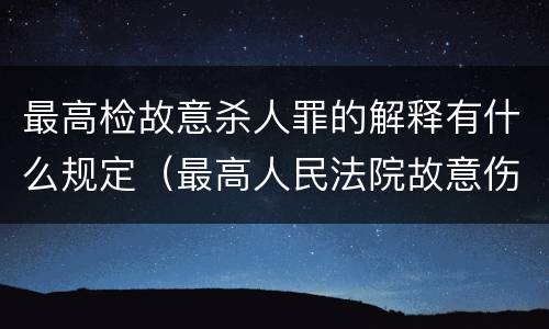 最高检故意杀人罪的解释有什么规定（最高人民法院故意伤害罪量刑标准）