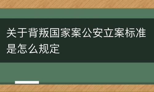 关于背叛国家案公安立案标准是怎么规定