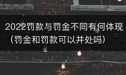 2022罚款与罚金不同有何体现（罚金和罚款可以并处吗）