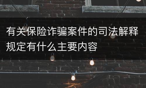 有关保险诈骗案件的司法解释规定有什么主要内容