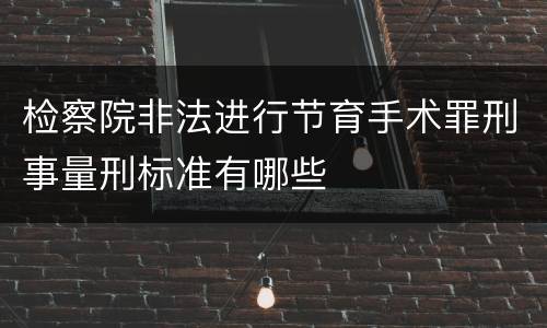 检察院非法进行节育手术罪刑事量刑标准有哪些