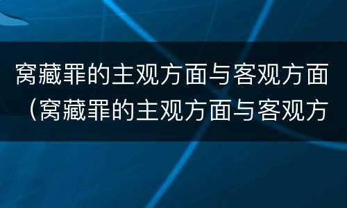 窝藏罪的主观方面与客观方面（窝藏罪的主观方面与客观方面的区别）