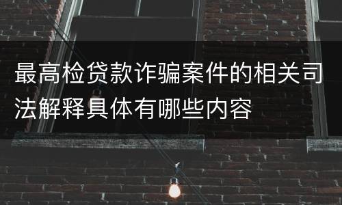 最高检贷款诈骗案件的相关司法解释具体有哪些内容