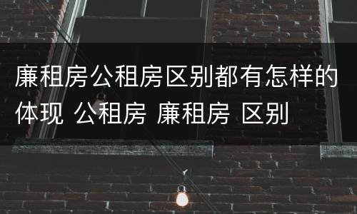 廉租房公租房区别都有怎样的体现 公租房 廉租房 区别