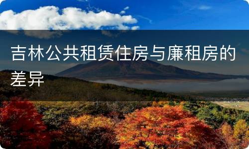 吉林公共租赁住房与廉租房的差异