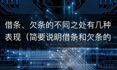 借条、欠条的不同之处有几种表现（简要说明借条和欠条的不同之处）