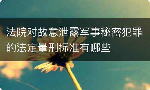 法院对故意泄露军事秘密犯罪的法定量刑标准有哪些